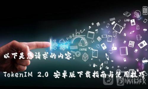 以下是您请求的内容：

TokenIM 2.0 安卓版下载指南与使用技巧