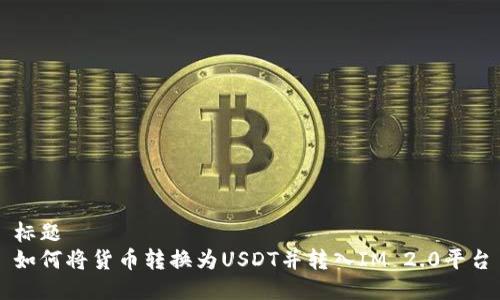 标题
如何将货币转换为USDT并转入IM 2.0平台