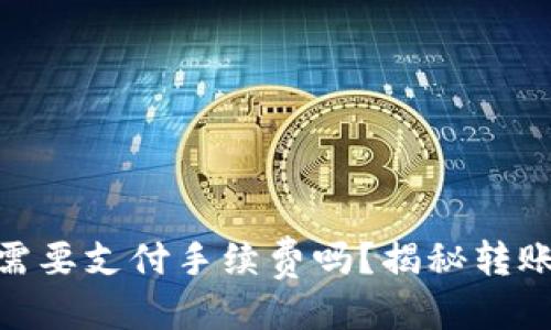 优质
TokenIM转出时需要支付手续费吗？揭秘转账背后的隐秘成本