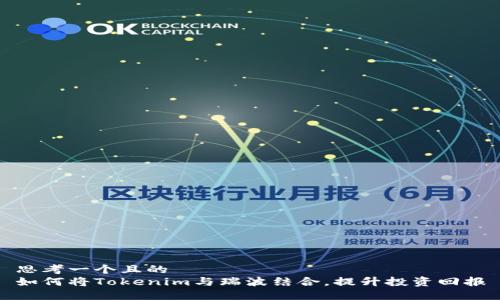 思考一个且的  
如何将Tokenim与瑞波结合，提升投资回报