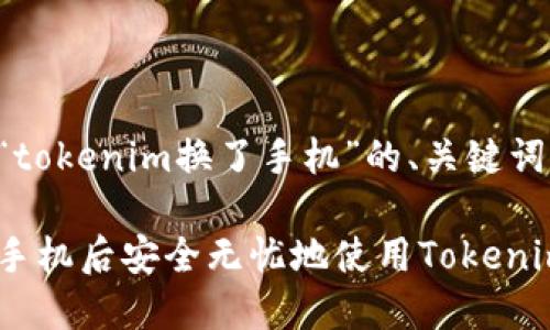 以下是关于“tokenim换了手机”的、关键词和内容大纲。

如何在更换手机后安全无忧地使用Tokenim