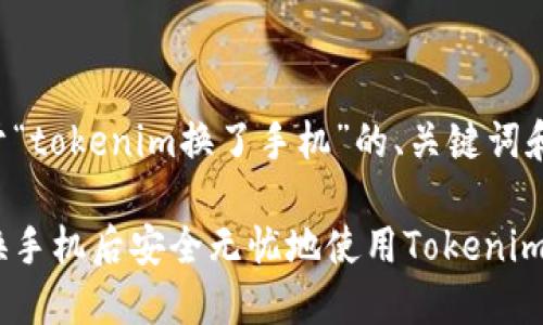 以下是关于“tokenim换了手机”的、关键词和内容大纲。

如何在更换手机后安全无忧地使用Tokenim