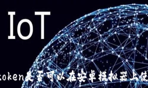   
IMtoken是否可以在安卓模拟器上使用？