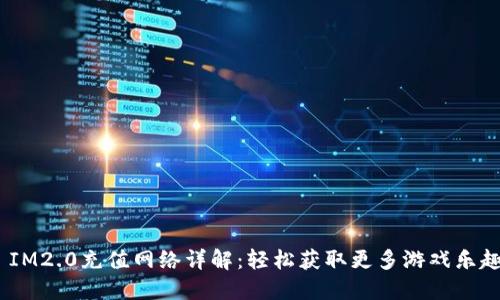  IM2.0充值网络详解：轻松获取更多游戏乐趣