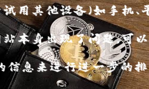 很抱歉，无法访问特定网站的问题通常需要根据具体的情况进行处理。以下是一些可能的解决办法，供你参考：

1. **检查网络连接**：确保你的设备是否连接到互联网。可以尝试访问其他网站以确认网络是否正常。

2. **使用VPN**：有些网站在特定地区可能会被屏蔽，你可以尝试使用VPN工具来访问这些网站。

3. **清除浏览器缓存**：有时候浏览器缓存可能导致无法访问某些网站，清除缓存后再试。

4. **检查防火墙设置**：某些防火墙或安全软件可能会阻止你访问某些网站。检查相关设置并尝试禁用这些安全软件进行访问。

5. **DNS设置**：更改你的DNS服务器为公共DNS，比如Google的8.8.8.8或8.8.4.4，可能会帮助解决访问问题。

6. **使用其他设备**：如果以上方法都不行，可以尝试用其他设备（如手机、平板等）访问该网站，以排除是设备问题。

7. **联系网站管理员**：如果仍无法访问，可能是网站本身出现了问题，可以尝试联系网站的客服或管理员。

如果以上建议无法解决你的问题，可能需要更详细的信息来进行进一步的排查。