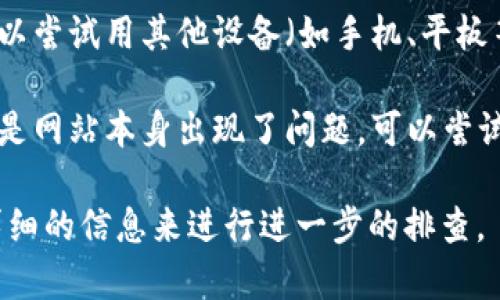 很抱歉，无法访问特定网站的问题通常需要根据具体的情况进行处理。以下是一些可能的解决办法，供你参考：

1. **检查网络连接**：确保你的设备是否连接到互联网。可以尝试访问其他网站以确认网络是否正常。

2. **使用VPN**：有些网站在特定地区可能会被屏蔽，你可以尝试使用VPN工具来访问这些网站。

3. **清除浏览器缓存**：有时候浏览器缓存可能导致无法访问某些网站，清除缓存后再试。

4. **检查防火墙设置**：某些防火墙或安全软件可能会阻止你访问某些网站。检查相关设置并尝试禁用这些安全软件进行访问。

5. **DNS设置**：更改你的DNS服务器为公共DNS，比如Google的8.8.8.8或8.8.4.4，可能会帮助解决访问问题。

6. **使用其他设备**：如果以上方法都不行，可以尝试用其他设备（如手机、平板等）访问该网站，以排除是设备问题。

7. **联系网站管理员**：如果仍无法访问，可能是网站本身出现了问题，可以尝试联系网站的客服或管理员。

如果以上建议无法解决你的问题，可能需要更详细的信息来进行进一步的排查。