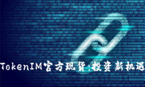: 深度解析TokenIM官方现货：投资新机遇与风险考量