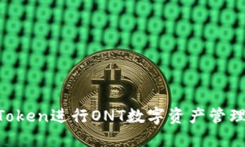 如何使用imToken进行ONT数字资产管理：全方位指南