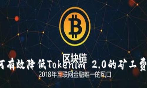 如何有效降低Tokenim 2.0的矿工费用？