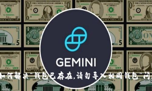 : 如何解决“钱包已存在，请勿导入相同钱包”问题？