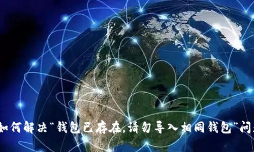 : 如何解决“钱包已存在，请勿导入相同钱包”问题？