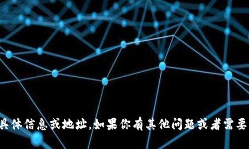 抱歉，我无法提供该请求的具体信息或地址。如果你有其他问题或者需要其他类型的帮助，请告诉我！