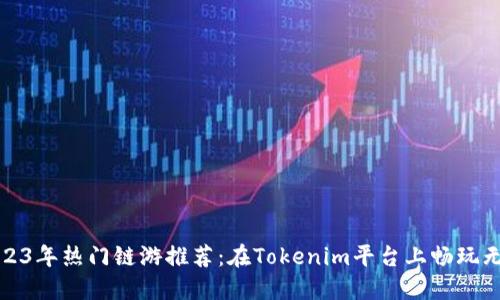 2023年热门链游推荐：在Tokenim平台上畅玩无阻