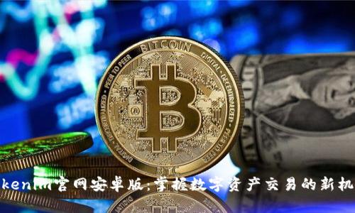 Tokenim官网安卓版：掌握数字资产交易的新机遇