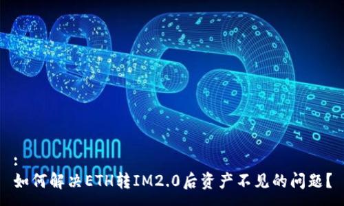 :
如何解决ETH转IM2.0后资产不见的问题？