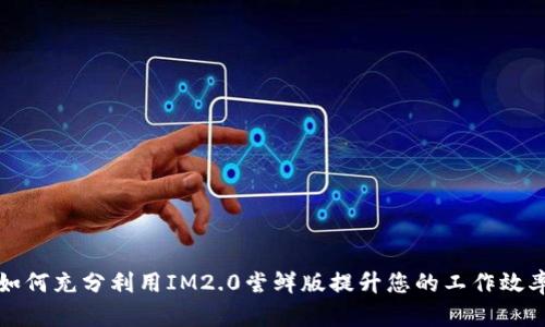 如何充分利用IM2.0尝鲜版提升您的工作效率