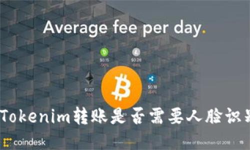 : Tokenim转账是否需要人脸识别？