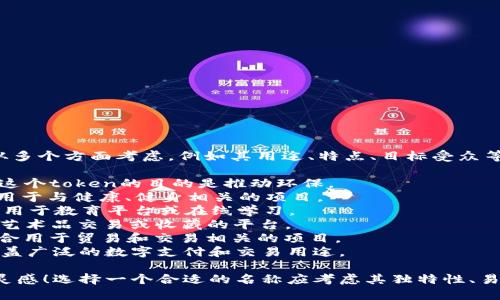 为您的tokenim命名可以从多个方面考虑，例如其用途、特点、目标受众等。以下是一些建议：

1. **EcoToken** - 如果这个token的目的是推动环保。
2. **HealthCoin** - 适用于与健康、健身相关的项目。
3. **EduToken** - 可以用于教育平台或在线学习。
4. **ArtChain** - 针对艺术品交易或收藏的平台。
5. **TradePoint** - 适合用于贸易和交易相关的项目。
6. **CryptoCash** - 涵盖广泛的数字支付和交易用途。

希望这些建议能激发您的灵感！选择一个合适的名称应考虑其独特性、易记性和目标市场的相关性。