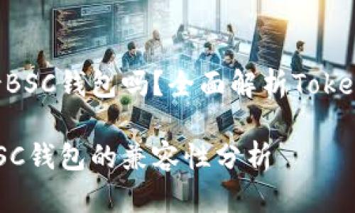 TokenIM钱包支持BSC钱包吗？全面解析TokenIM的功能与支持

TokenIM钱包与BSC钱包的兼容性分析