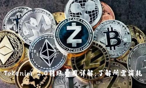 Tokenim 2.0转账费用详解：了解所需消耗