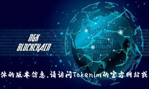 很抱歉，我无法获取实时的信息或更新，包括Tokenim的最新版本。如果你想了解具体的版本信息，请访问Tokenim的官方网站或相关的技术文档。此外，你也可以在社区论坛或开发者平台上查看有关更新的信息。