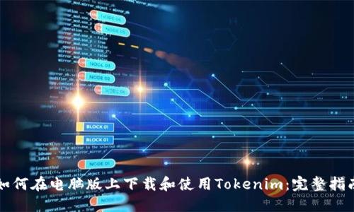 如何在电脑版上下载和使用Tokenim：完整指南