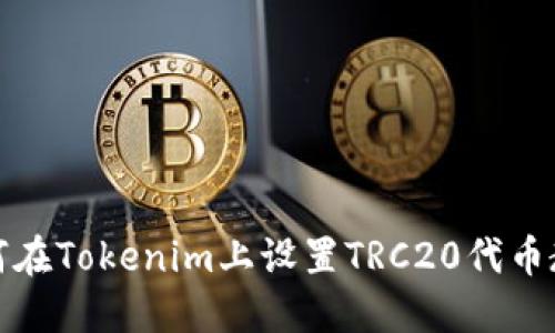 如何在Tokenim上设置TRC20代币教程