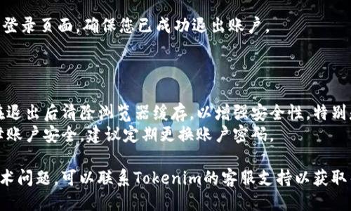 要退出Tokenim账户，您可以按照以下步骤操作：

1. **登录您的Tokenim账户**：
   - 打开Tokenim官网，输入您的账户信息进行登录。

2. **查找账户设置或退出选项**：
   - 通常在网页的右上角或左侧菜单中会有账户或设置选项。点击进入相关页面。

3. **选择退出账户**：
   - 在设置或账户管理页面，您会看到“退出”或“注销”选项。点击它以退出账户。

4. **确认退出**：
   - 系统可能会询问您是否确认要退出账户，选择“确认”或“是”以完成退出。

5. **完成退出**：
   - 退出后，您将被重定向到登录页面，确保您已成功退出账户。

### 附加建议

- **清除浏览器缓存**：建议在退出后清除浏览器缓存，以增强安全性，特别是在公共计算机上使用账户时。
- **定期更换密码**：为了保障账户安全，建议定期更换账户密码。

如果在退出过程中遇到任何技术问题，可以联系Tokenim的客服支持以获取帮助。