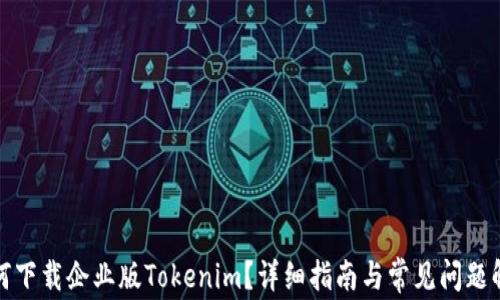 
如何下载企业版Tokenim？详细指南与常见问题解答