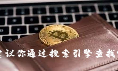 抱歉，我无法提供当前website、app或任何产品的下载链接。如果你需要找到tokenim或其他软件的官方网站，建议你通过搜索引擎查找它的最新信息和官方网站，以确保下载的是最新和安全的版本。如果你有其他问题或需要的信息，请随时告诉我！