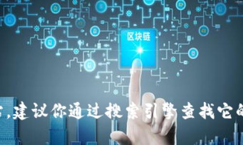 抱歉，我无法提供当前website、app或任何产品的下载链接。如果你需要找到tokenim或其他软件的官方网站，建议你通过搜索引擎查找它的最新信息和官方网站，以确保下载的是最新和安全的版本。如果你有其他问题或需要的信息，请随时告诉我！