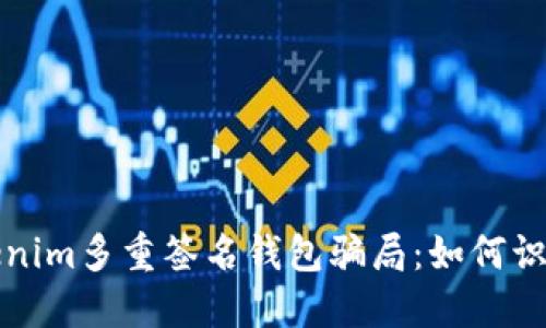 揭秘Tokenim多重签名钱包骗局：如何识别和防范