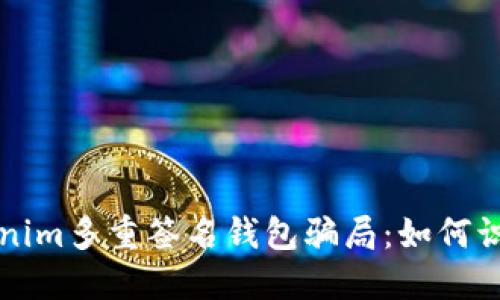 揭秘Tokenim多重签名钱包骗局：如何识别和防范