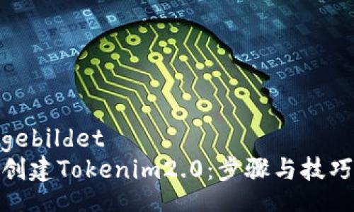 gebildet
创建Tokenim2.0：步骤与技巧
