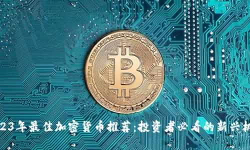 2023年最佳加密货币推荐：投资者必看的新兴机会