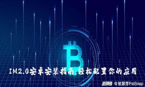 IM2.0安卓安装指南：轻松配置你的应用
