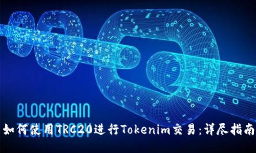 如何使用TRC20进行Tokenim交易：详尽指南